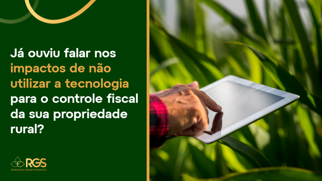 Já ouviu falar nos impactos da não utilização da tecnologia para o controle fiscal da sua propriedade rural?”